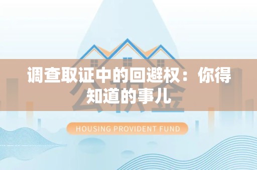 福安调查取证中的回避权：你得知道的事儿