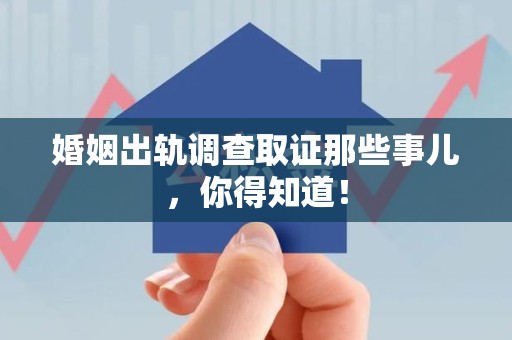 福安婚姻出轨调查取证那些事儿，你得知道！