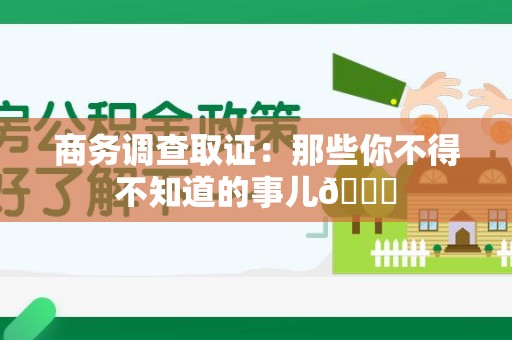 福安商务调查取证：那些你不得不知道的事儿😎