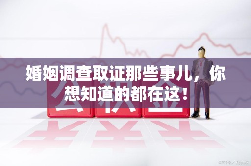 福安婚姻调查取证那些事儿，你想知道的都在这！