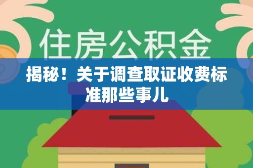 福安揭秘！关于调查取证收费标准那些事儿