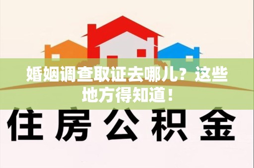 福安婚姻调查取证去哪儿？这些地方得知道！