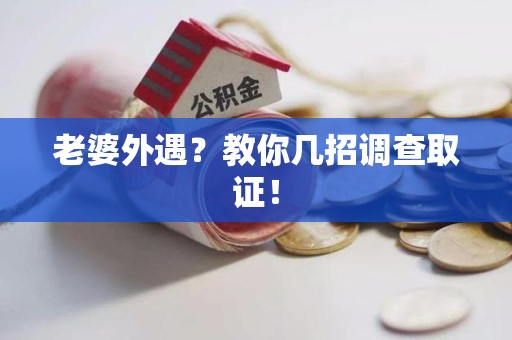 福安老婆外遇？教你几招调查取证！