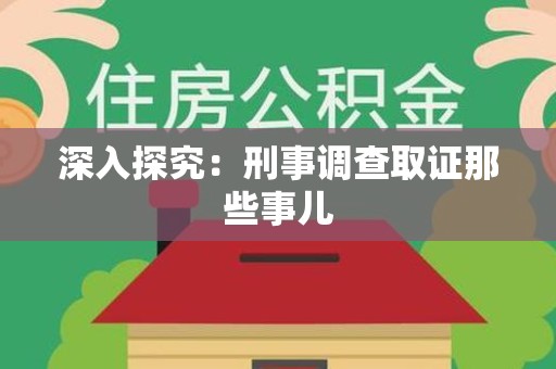 福安深入探究：刑事调查取证那些事儿