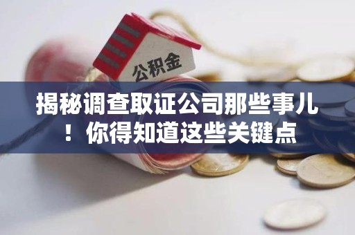福安揭秘调查取证公司那些事儿！你得知道这些关键点