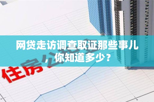 福安网贷走访调查取证那些事儿,你知道多少? 福安网贷走访调查取证那些事儿,你知道多少?