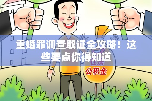 福安重婚罪调查取证全攻略！这些要点你得知道