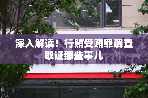 福安深入解读！行贿受贿罪调查取证那些事儿