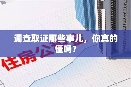 福安调查取证那些事儿，你真的懂吗？