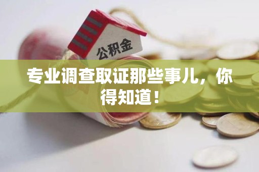 福安专业调查取证那些事儿，你得知道！