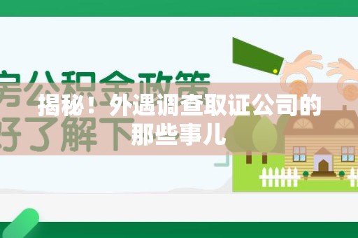 福安揭秘！外遇调查取证公司的那些事儿