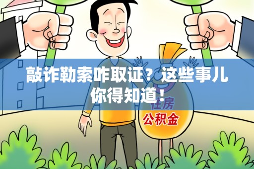 福安敲诈勒索咋取证？这些事儿你得知道！