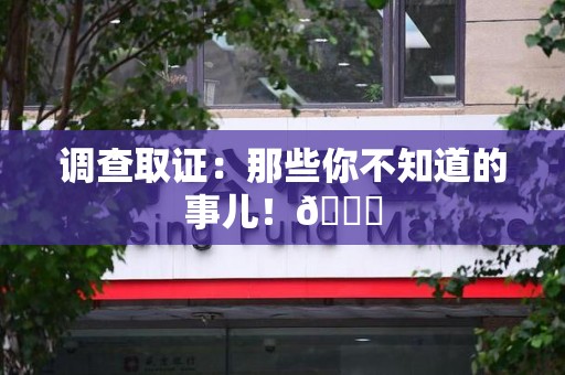 福安调查取证：那些你不知道的事儿！😎