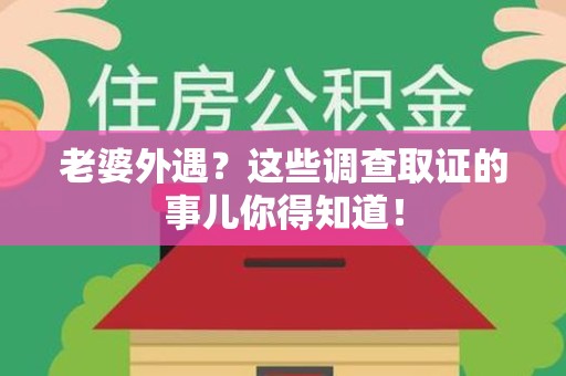 福安老婆外遇？这些调查取证的事儿你得知道！