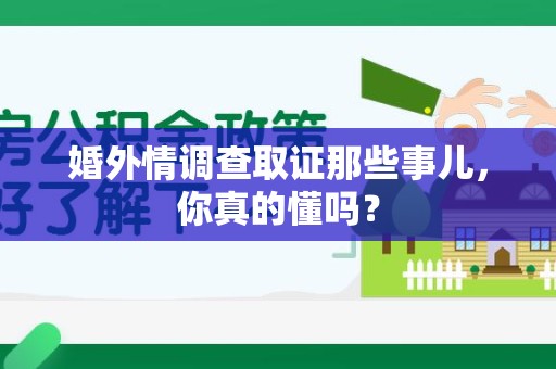 福安婚外情调查取证那些事儿，你真的懂吗？