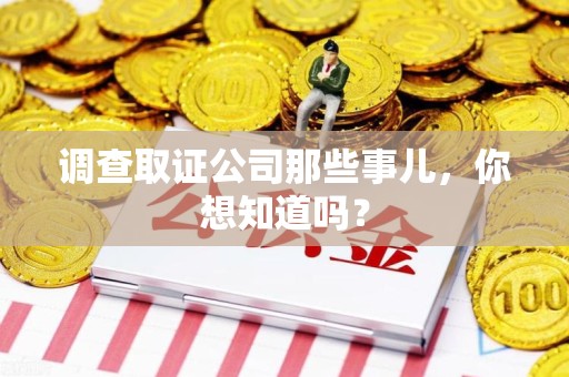 福安调查取证公司那些事儿，你想知道吗？