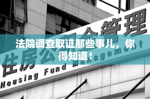 福安法院调查取证那些事儿，你得知道！