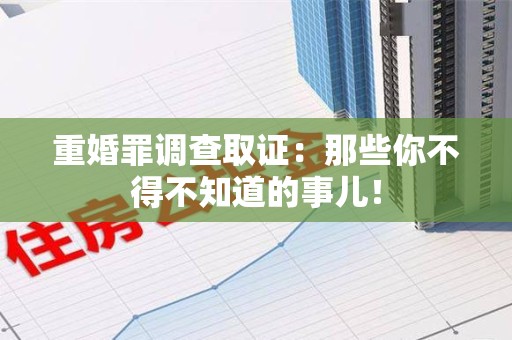 福安重婚罪调查取证：那些你不得不知道的事儿！