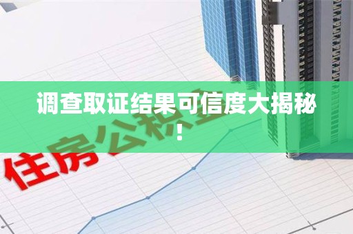 福安调查取证结果可信度大揭秘！