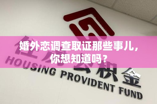 福安婚外恋调查取证那些事儿，你想知道吗？