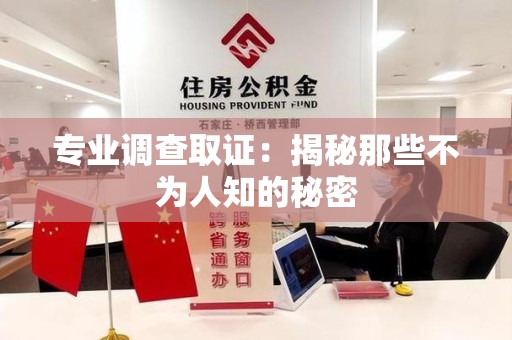 福安专业调查取证：揭秘那些不为人知的秘密