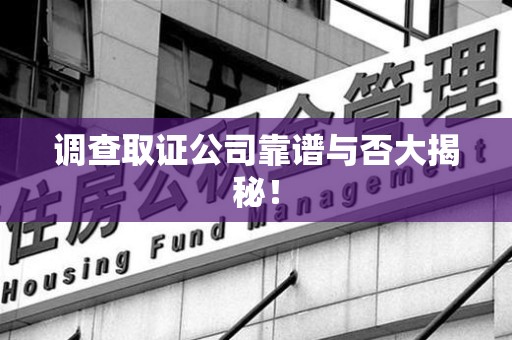 福安调查取证公司靠谱与否大揭秘！