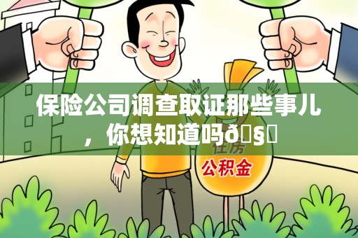 福安保险公司调查取证那些事儿，你想知道吗🧐