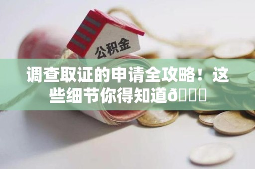福安调查取证的申请全攻略！这些细节你得知道😎