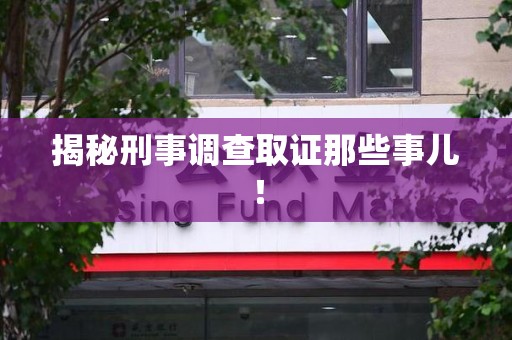 福安揭秘刑事调查取证那些事儿！