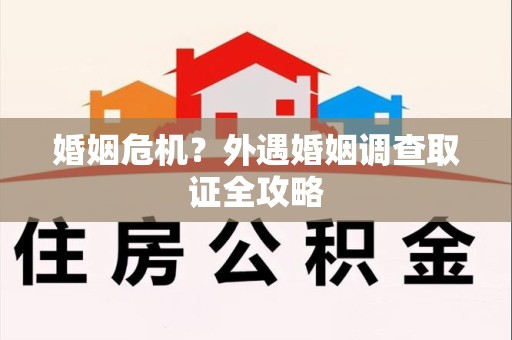 福安婚姻危机？外遇婚姻调查取证全攻略