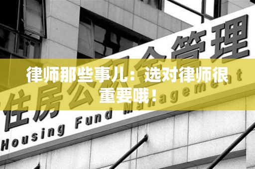 福安律师那些事儿：选对律师很重要哦！