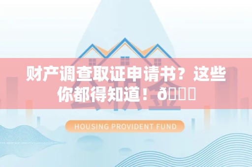 福安财产调查取证申请书？这些你都得知道！😎