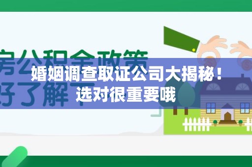 福安婚姻调查取证公司大揭秘！选对很重要哦