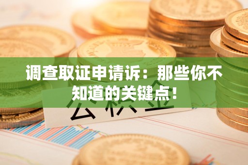 福安调查取证申请诉：那些你不知道的关键点！