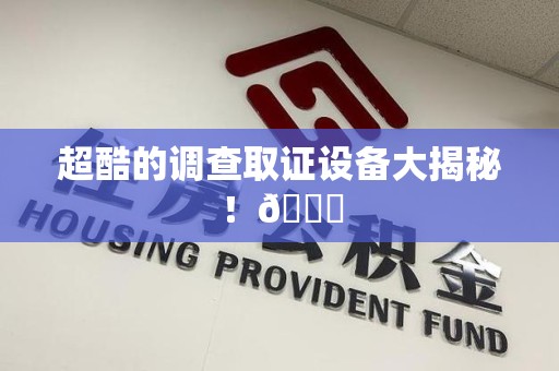 福安超酷的调查取证设备大揭秘！😎