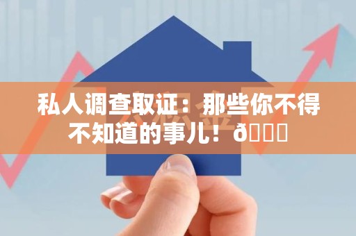 福安私人调查取证：那些你不得不知道的事儿！😎