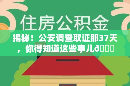 福安揭秘！公安调查取证那37天，你得知道这些事儿😎