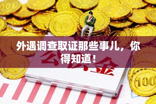 福安外遇调查取证那些事儿，你得知道！