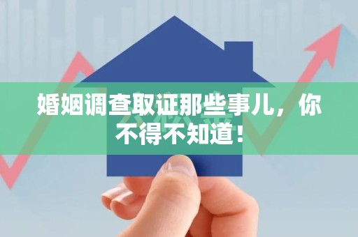 福安婚姻调查取证那些事儿，你不得不知道！