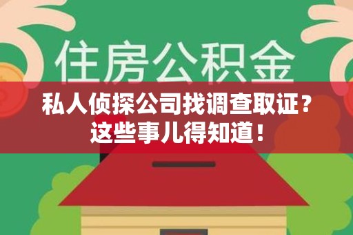 福安私人侦探公司找调查取证？这些事儿得知道！