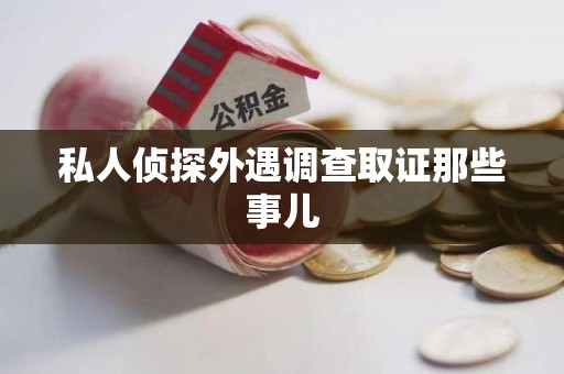 福安私人侦探外遇调查取证那些事儿