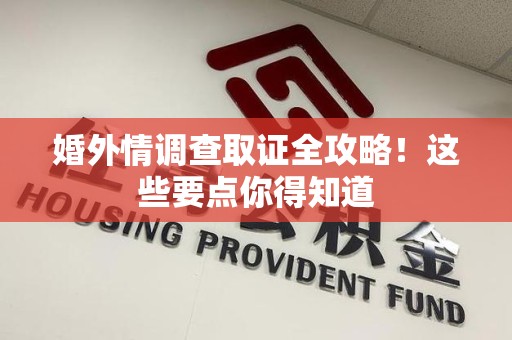 福安婚外情调查取证全攻略！这些要点你得知道