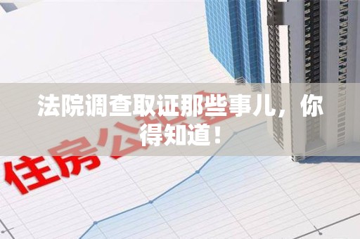 福安法院调查取证那些事儿，你得知道！