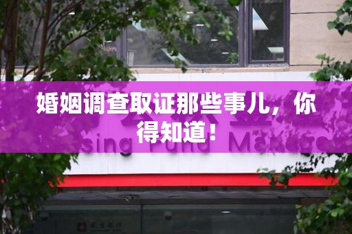 福安婚姻调查取证那些事儿，你得知道！