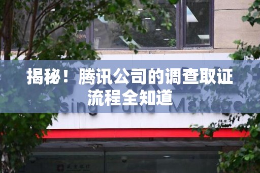 福安揭秘！腾讯公司的调查取证流程全知道