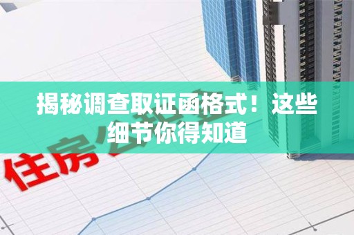 福安揭秘调查取证函格式！这些细节你得知道