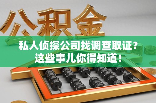 福安私人侦探公司找调查取证？这些事儿你得知道！