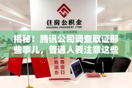 福安揭秘！腾讯公司调查取证那些事儿，普通人要注意这些细节