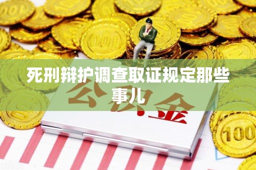 福安死刑辩护调查取证规定那些事儿
