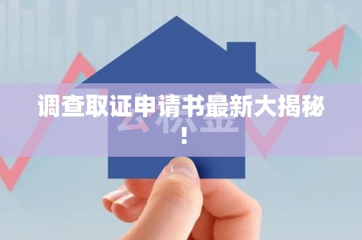 福安调查取证申请书最新大揭秘！